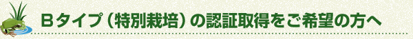 Bタイプ（特別栽培）の認定取得をご希望の方へ